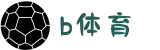 B体育- 全球赛事直播 - 即时足球篮球比分体育平台